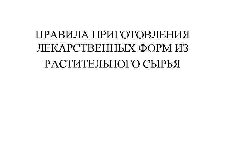 ПРАВИЛА ПРИГОТОВЛЕНИЯ ЛЕКАРСТВЕННЫХ ФОРМ ИЗ РАСТИТЕЛЬНОГО СЫРЬЯ 