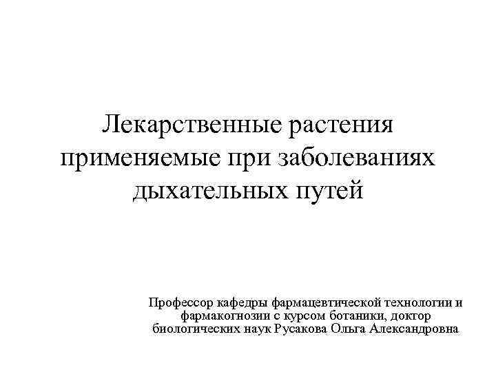 Лекарственные растения применяемые при заболеваниях дыхательных путей Профессор кафедры фармацевтической технологии и фармакогнозии с