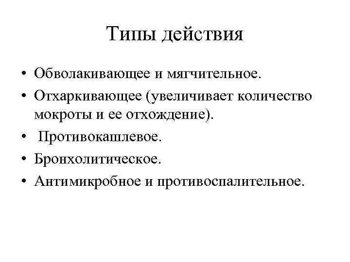 Типы действия • Обволакивающее и мягчительное. • Отхаркивающее (увеличивает количество мокроты и ее отхождение).