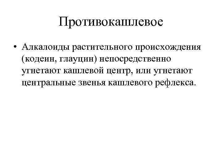 Противокашлевое • Алкалоиды растительного происхождения (кодеин, глауцин) непосредственно угнетают кашлевой центр, или угнетают центральные