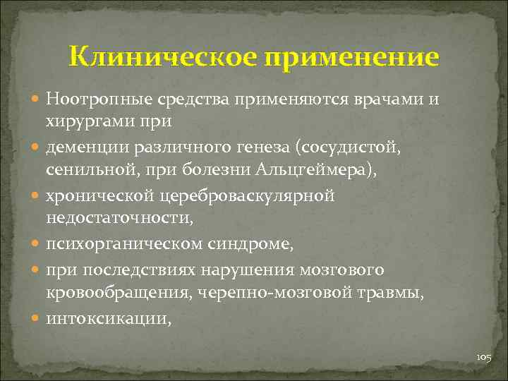 Клиническое применение Ноотропные средства применяются врачами и хирургами при деменции различного генеза (сосудистой, сенильной,