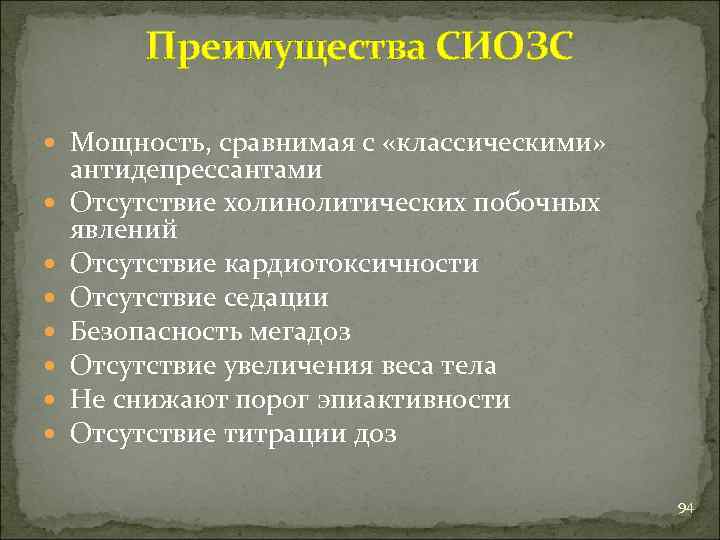 Преимущества СИОЗС Мощность, сравнимая с «классическими» антидепрессантами Отсутствие холинолитических побочных явлений Отсутствие кардиотоксичности Отсутствие