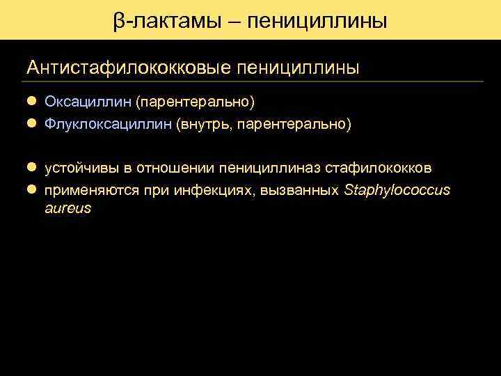 β-лактамы – пенициллины Антистафилококковые пенициллины l Оксациллин (парентерально) l Флуклоксациллин (внутрь, парентерально) l устойчивы