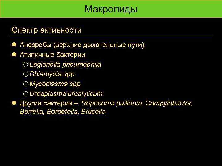 Макролиды Спектр активности l Анаэробы (верхние дыхательные пути) l Атипичные бактерии: o Legionella pneumophila