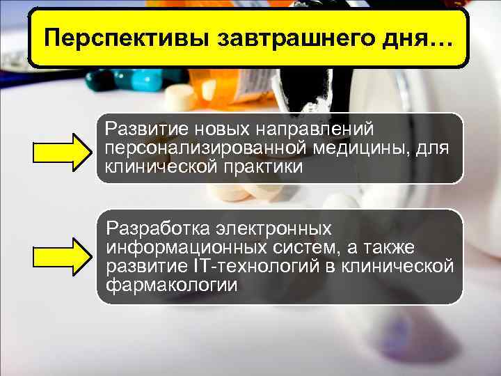 Перспективы завтрашнего дня… Развитие новых направлений персонализированной медицины, для клинической практики Разработка электронных информационных