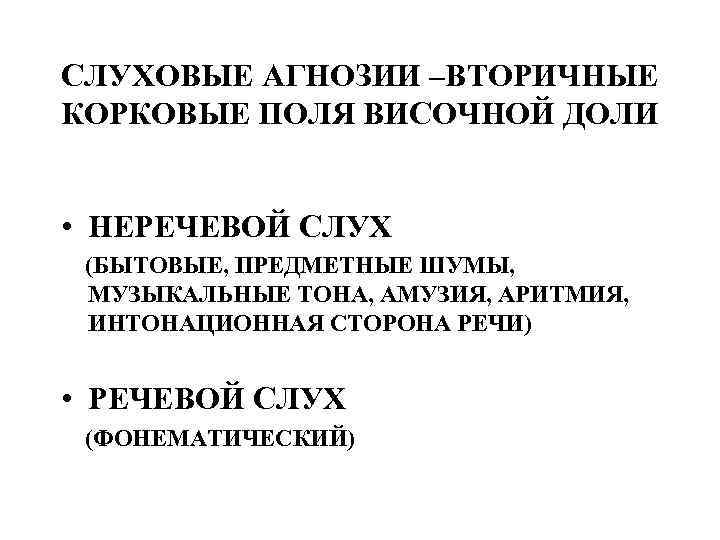 СЛУХОВЫЕ АГНОЗИИ –ВТОРИЧНЫЕ КОРКОВЫЕ ПОЛЯ ВИСОЧНОЙ ДОЛИ • НЕРЕЧЕВОЙ СЛУХ (БЫТОВЫЕ, ПРЕДМЕТНЫЕ ШУМЫ, МУЗЫКАЛЬНЫЕ