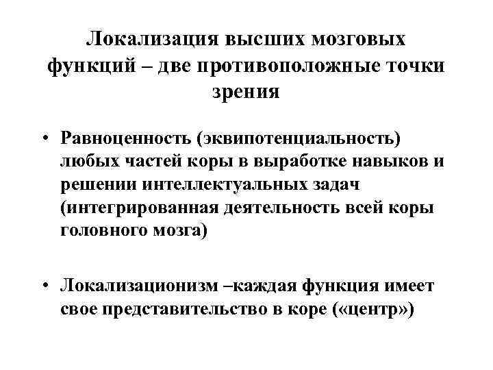 Локализация высших мозговых функций – две противоположные точки зрения • Равноценность (эквипотенциальность) любых частей
