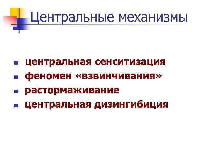 Центральные механизмы n n центральная сенситизация феномен «взвинчивания» растормаживание центральная дизингибиция 