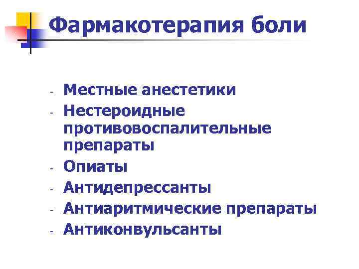 Фармакотерапия боли - - Местные анестетики Нестероидные противовоспалительные препараты Опиаты Антидепрессанты Антиаритмические препараты Антиконвульсанты