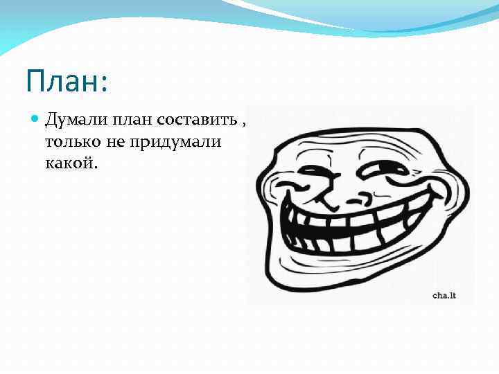 План: Думали план составить , только не придумали какой. 