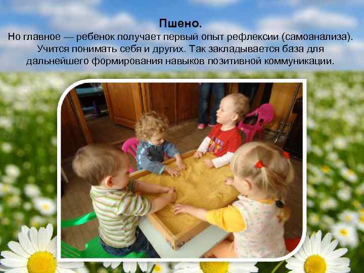 Пшено. Но главное — ребенок получает первый опыт рефлексии (самоанализа). Учится понимать себя и