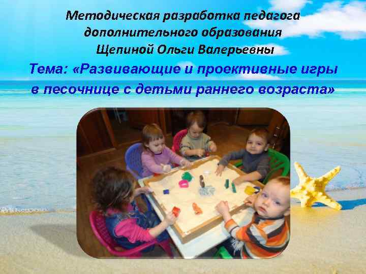 Методическая разработка педагога дополнительного образования Щепиной Ольги Валерьевны Тема: «Развивающие и проективные игры в