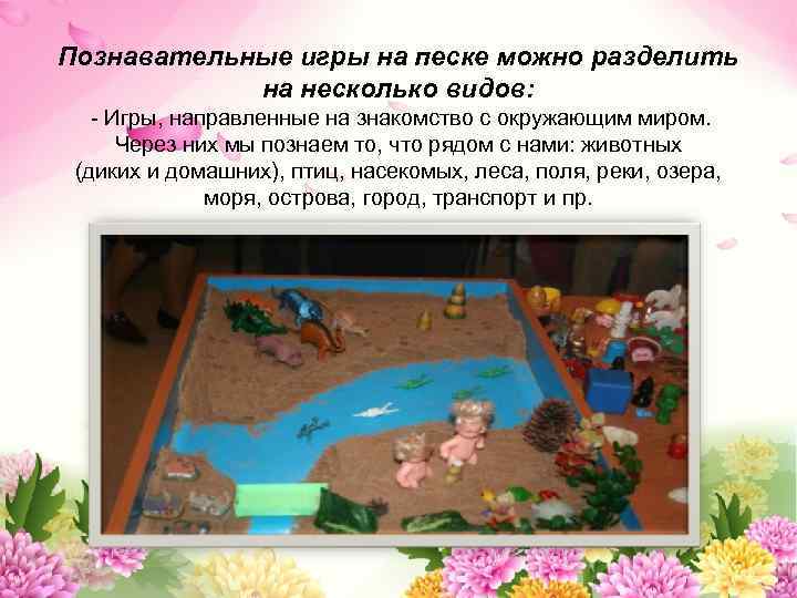 Познавательные игры на песке можно разделить на несколько видов: - Игры, направленные на знакомство