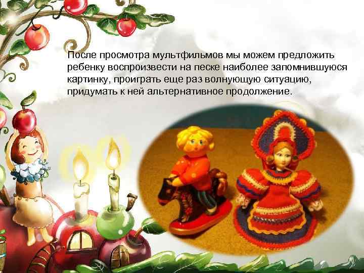 После просмотра мультфильмов мы можем предложить ребенку воспроизвести на песке наиболее запомнившуюся картинку, проиграть