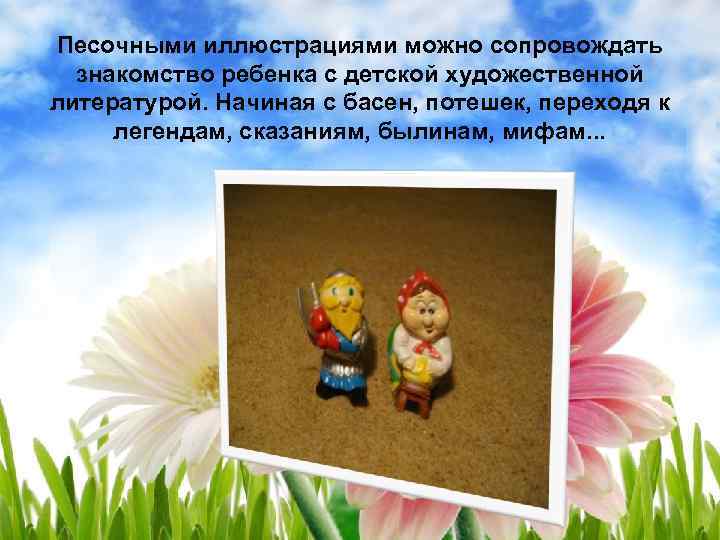 Песочными иллюстрациями можно сопровождать знакомство ребенка с детской художественной литературой. Начиная с басен, потешек,