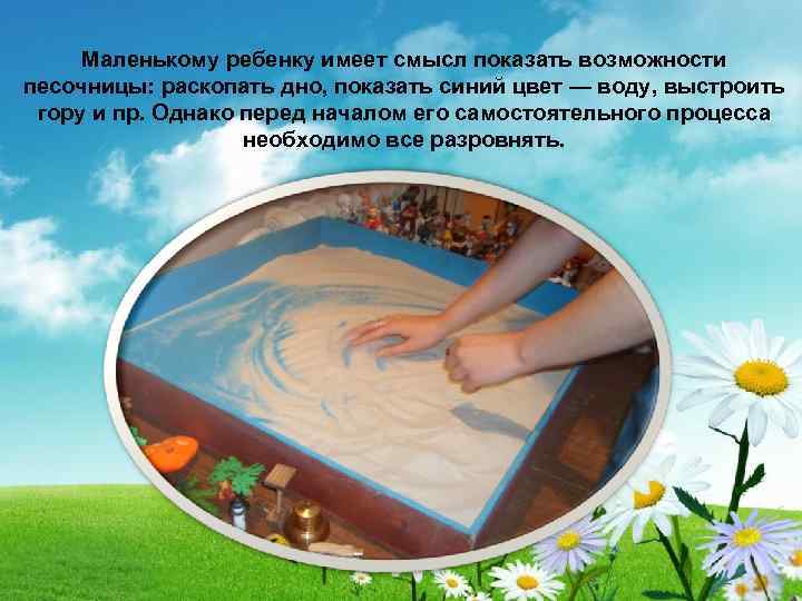Маленькому ребенку имеет смысл показать возможности песочницы: раскопать дно, показать синий цвет — воду,