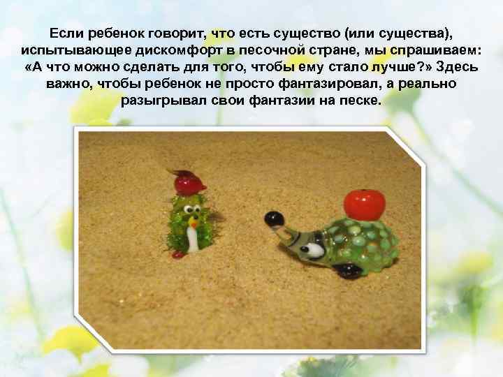 Если ребенок говорит, что есть существо (или существа), испытывающее дискомфорт в песочной стране, мы