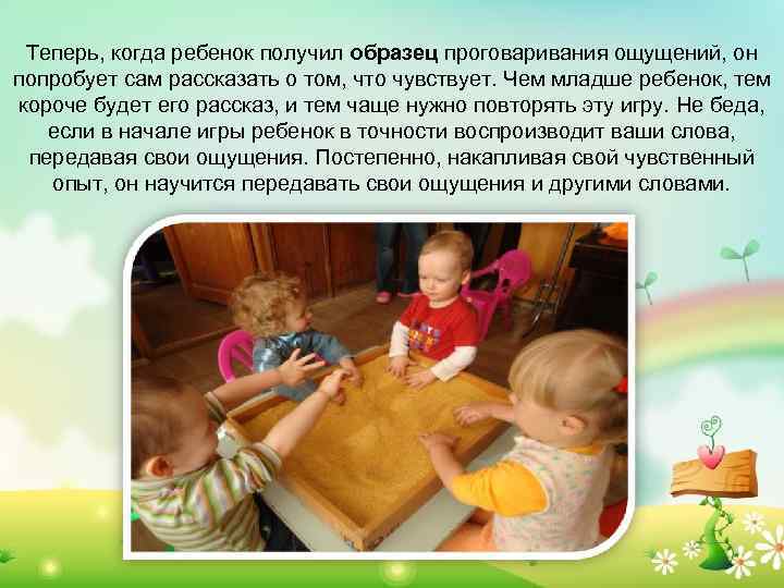 Теперь, когда ребенок получил образец проговаривания ощущений, он попробует сам рассказать о том, что