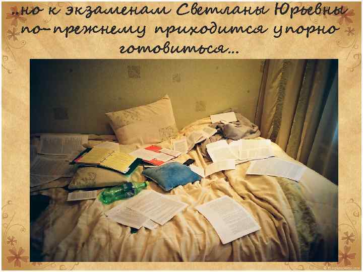 . . но к экзаменам Светланы Юрьевны по-прежнему приходится упорно готовиться… 