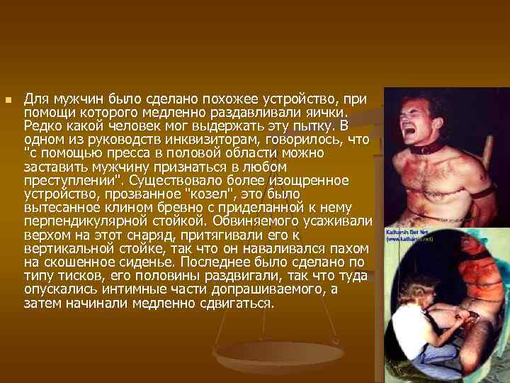 n Для мужчин было сделано похожее устройство, при помощи которого медленно раздавливали яички. Редко