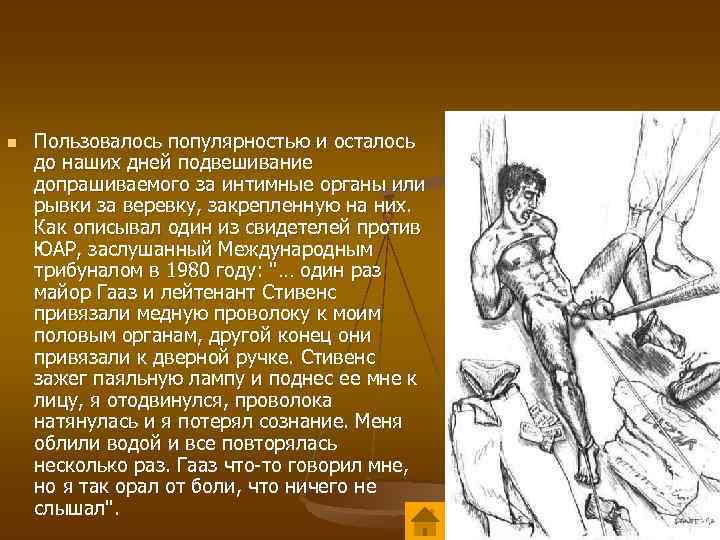 n Пользовалось популярностью и осталось до наших дней подвешивание допрашиваемого за интимные органы или