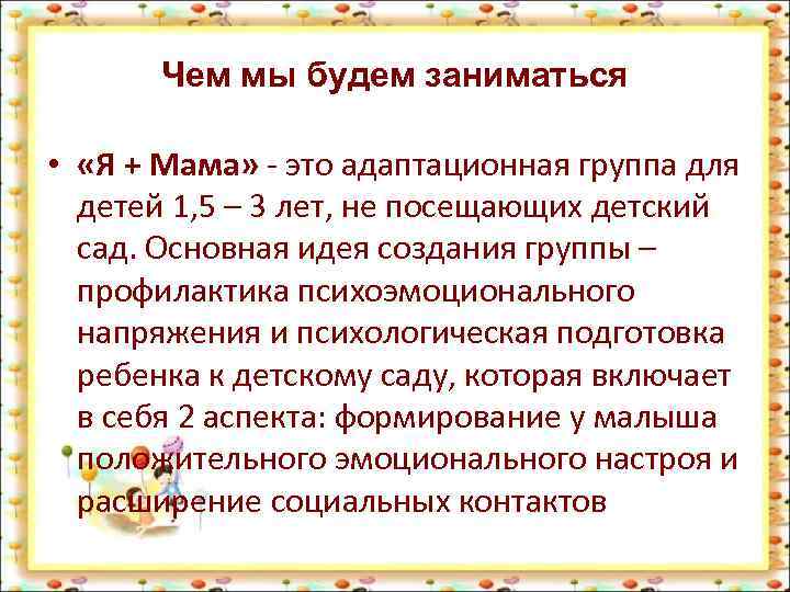 Чем мы будем заниматься • «Я + Мама» - это адаптационная группа для детей
