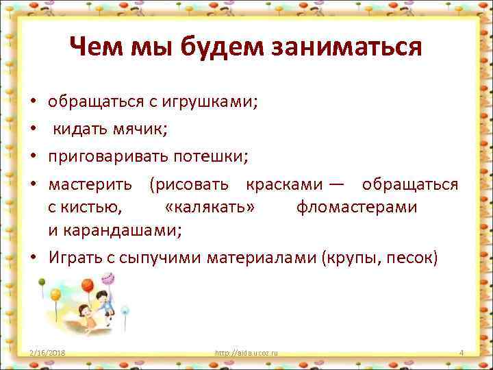 Чем мы будем заниматься обращаться с игрушками; кидать мячик; приговаривать потешки; мастерить (рисовать красками