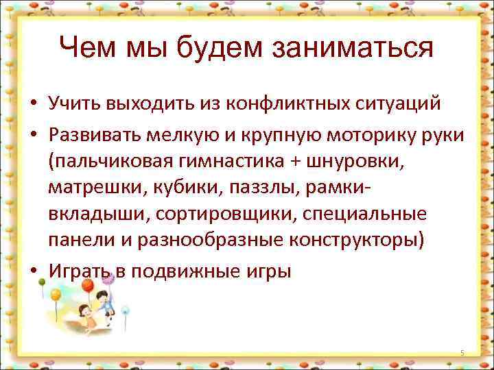 Чем мы будем заниматься • Учить выходить из конфликтных ситуаций • Развивать мелкую и