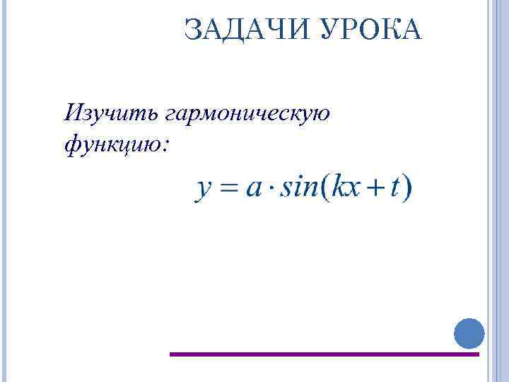 ЗАДАЧИ УРОКА Изучить гармоническую функцию: 