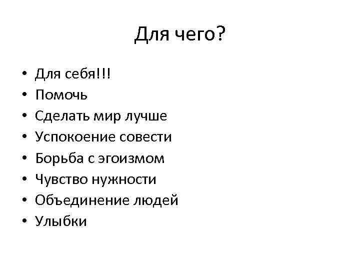 Для чего? • • Для себя!!! Помочь Сделать мир лучше Успокоение совести Борьба с