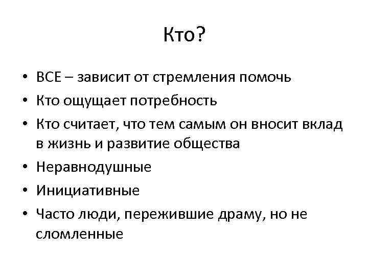 Кто? • ВСЕ – зависит от стремления помочь • Кто ощущает потребность • Кто