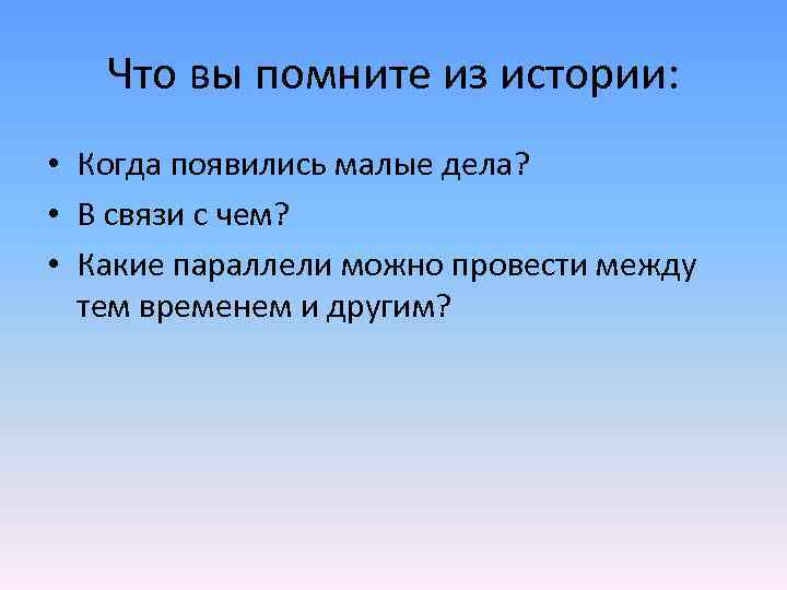 Что вы помните из истории: • Когда появились малые дела? • В связи с