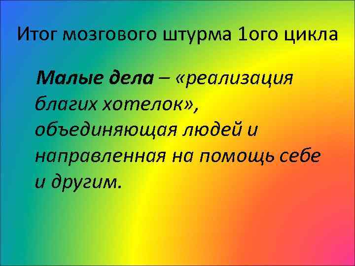 Итог мозгового штурма 1 ого цикла Малые дела – «реализация благих хотелок» , объединяющая