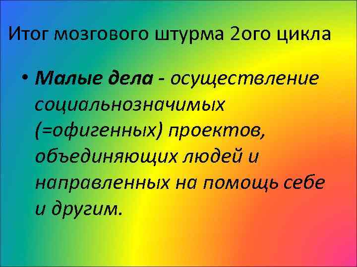 Итог мозгового штурма 2 ого цикла • Малые дела - осуществление социальнозначимых (=офигенных) проектов,