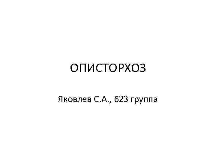 ОПИСТОРХОЗ Яковлев С. А. , 623 группа 