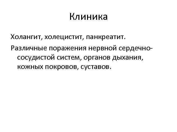 Клиника Холангит, холецистит, панкреатит. Различные поражения нервной сердечнососудистой систем, органов дыхания, кожных покровов, суставов.