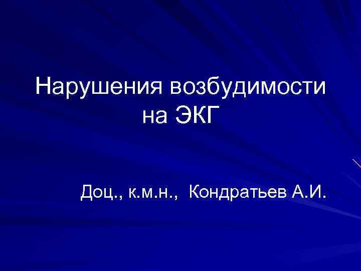 Нарушения возбудимости на ЭКГ Доц. , к. м. н. , Кондратьев А. И. 