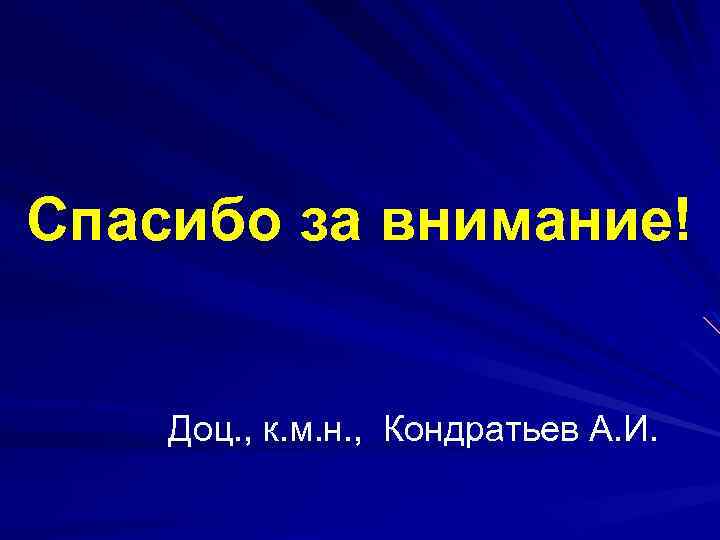 Спасибо за внимание! Доц. , к. м. н. , Кондратьев А. И. 