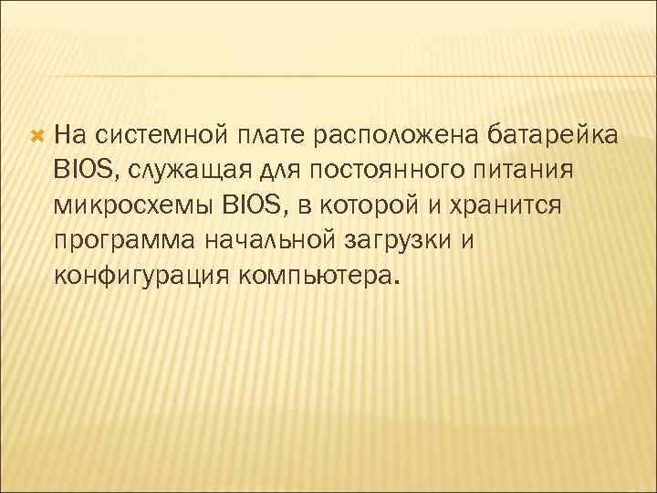  На системной плате расположена батарейка BIOS, служащая для постоянного питания микросхемы BIOS, в