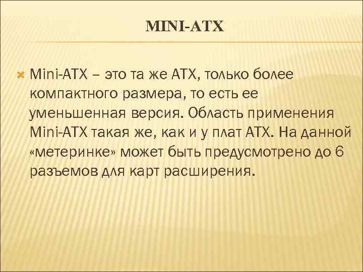 MINI-ATX Mini-ATX – это та же ATX, только более компактного размера, то есть ее