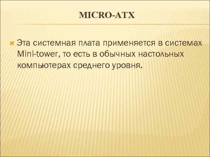MICRO-ATX Эта системная плата применяется в системах Mini-tower, то есть в обычных настольных компьютерах