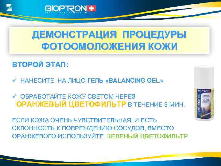 ДЕМОНСТРАЦИЯ ПРОЦЕДУРЫ ФОТООМОЛОЖЕНИЯ КОЖИ ВТОРОЙ ЭТАП: ü НАНЕСИТЕ НА ЛИЦО ГЕЛЬ «BALANCING GEL» ü