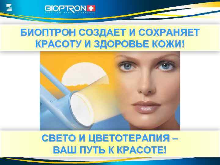 БИОПТРОН СОЗДАЕТ И СОХРАНЯЕТ КРАСОТУ И ЗДОРОВЬЕ КОЖИ! СВЕТО И ЦВЕТОТЕРАПИЯ – ВАШ ПУТЬ