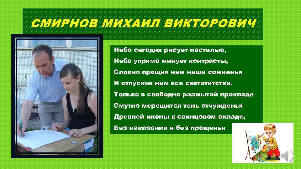 СМИРНОВ МИХАИЛ ВИКТОРОВИЧ Небо сегодня рисует пастелью, Небо упрямо минует контрасты, Словно прощая нам