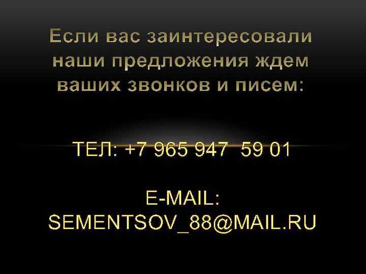 ТЕЛ: +7 965 947 59 01 E-MAIL: SEMENTSOV_88@MAIL. RU 