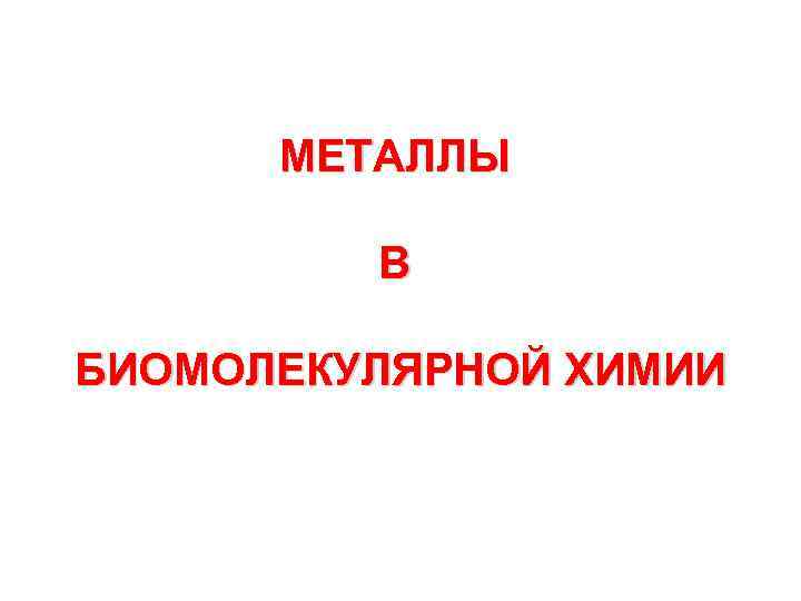 МЕТАЛЛЫ В БИОМОЛЕКУЛЯРНОЙ ХИМИИ 