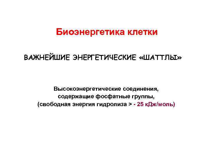 Биоэнергетика клетки ВАЖНЕЙШИЕ ЭНЕРГЕТИЧЕСКИЕ «ШАТТЛЫ» Высокоэнергетические соединения, содержащие фосфатные группы, (свободная энергия гидролиза >