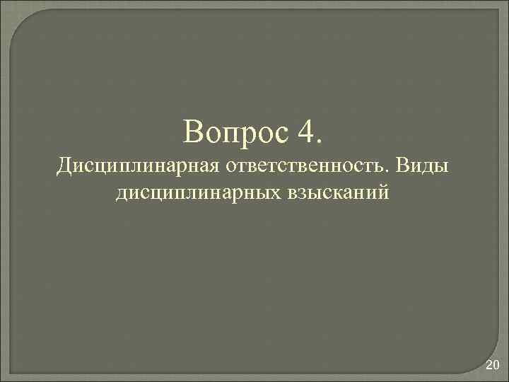 Вопрос 4. Дисциплинарная ответственность. Виды дисциплинарных взысканий 20 