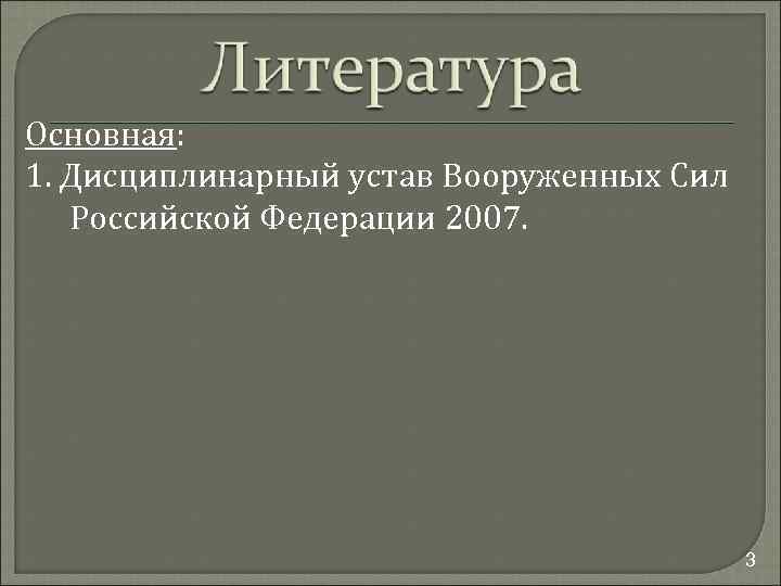 Основная: 1. Дисциплинарный устав Вооруженных Сил Российской Федерации 2007. 3 