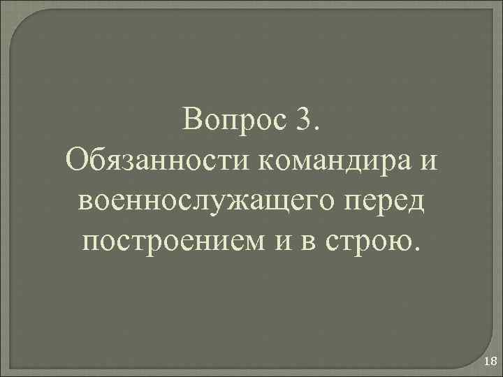 Вопрос 3. Обязанности командира и военнослужащего перед построением и в строю. 18 